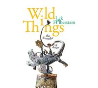 Wild Things: The Disorder of Desire (Perverse Modernities: a Series Edited by Jack Halberstam and Lisa Lowe)