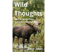 Wild Thoughts: How to really make space for nature in Britain (Wild Thoughts on Nature Recovery)
