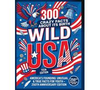 Wild USA: 300 Crazy Facts About Its Birth: Teen Edition - America's Founding: Unusual & True Facts for Youth - 250th Anniversary Edition