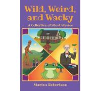 Wild, Weird, and Wacky: A Collection of Short Stories