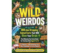 WILD WEIRDOS: 800 Jaw-Dropping Animal Facts That Will Blow Your Brain