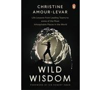 Wild Wisdom: Life Lessons from Leading Teams to some of the Most Inhospitable Places in the World