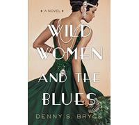 Wild Women and the Blues: A Fascinating and Innovative Novel of Historical Fiction