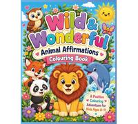 Wild & Wonderful Animal Affirmations Colouring Book A Positive Colouring Adventure for Kids Ages 8-11: 40 Inspiring Animal Coloring Pages to Build ... Self-Esteem, Mindfulness and a Growth Mindset