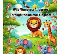 Wild Wonders: A Journey Through the Animal Kingdom: Information and Fun Facts About Nature's Most Fascinating Wild Animals
