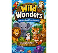 Wild Wonders: The Incredible World of Animals: Amazing Facts About Creatures Big and Small
