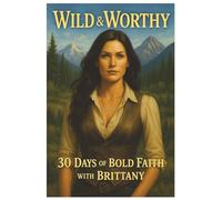 Wild & Worthy: 30 Days of Bold Faith with Brittany: Faith-Fueled Reflections for Living with Confidence and Purpose