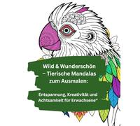 Wild & Wunderschön -100 Tierische Mandalas zum Ausmalen: Entspannung, Kreativität und Achtsamkeit für Erwachsene