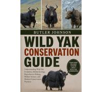 WILD YAK CONSERVATION GUIDE: Understanding Wild Yak Evolution, Habitat Ecology, Reproductive Biology, Welfare Science, and Modern Conservation Practices