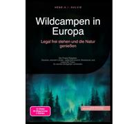 Wildcampen in Europa: Legal frei stehen und die Natur genießen: Der Praxis-Ratgeber: Gesetze, erlaubte Länder, Jedermannsrecht, Biwakieren und Leave No Trace. So werden Bußgelder vermieden.
