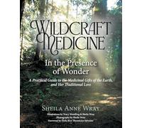 Wildcraft Medicine In the Presence of Wonder: A Practical Guide to the Medicinal Gifts of the Earth, and Her Traditional Lore
