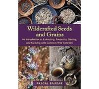 Wildcrafted Seeds And Grains: An Introduction To Extracting Preparing
