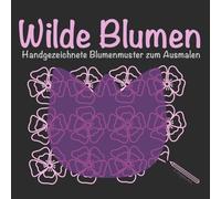 Wilde Blumen - Handgezeichnete Blumenmuster zum Ausmalen: Ein kreatives Ausmalerlebnis mit zarten Blumenmotiven voller Ruhe und Inspiration (Kreative Auszeit)
