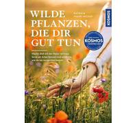 Wilde Pflanzen, die dir gut tun: Mache dich mit der Natur vertraut, lerne 40 Arten kennen und entdecke, wie du sie verwenden kannst. Mit 60 Wohlfühl-Rezepten und viel Wissen rund um die Natur.