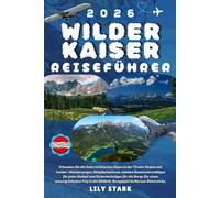 WILDER KAISER REISEFÜHRER 2026: Erkunden Sie die österreichischen Alpen in der Region Tirol mit Insider-Wanderwegen, Skigeheimtipps, ... der SkiWelt, Gipfeln im Herzen Österreichs.