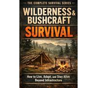 Wilderness & Bushcraft Survival: How to Live, Adapt, and Stay Alive Beyond Infrastructure (The Complete Survival Series)