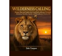 Wilderness Calling: The ultimate Guide to African Safari Adventure: Dream, Plan, and Explore the Great Parks of Kenya, Tanzania, South Africa, Botswana, Namibia, Uganda, & Rwanda, plus Victoria fall