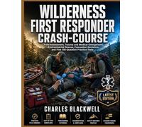 WILDERNESS FIRST RESPONDER CRASH-COURSE: Field Assessment, Trauma and Medical Emergencies, Environmental Rescue, Evacuation Decisions, and Five 100 Question Practice Tests