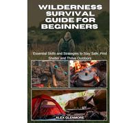 WILDERNESS SURVIVAL GUIDE FOR BEGINNERS: Essential Skills and Strategies to Stay Safe, Find Shelter and Thrive Outdoors (The Self-Reliance Survival Collection)
