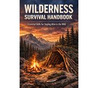 Wilderness Survival Handbook: Essential Skills for Staying Alive in the Wild