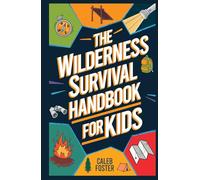 Wilderness Survival Handbook for Kids: A Field Guide To Build Fire & Shelter Fast, Easily Find Food & Water, Navigate Home Safely, and Perform First Aid with Confidence.