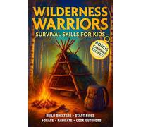 Wilderness Warriors: Survival Skills for Kids Ages 8-12 - Real Outdoor Challenges, Bushcraft Basics, Shelter Building, How to Forage, Campfire Cooking, and Crafts That Build Confidence