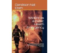 Wildfire as a Public Health Emergency: Prevention, Preparedness, Response, Recovery, Resilience, and the Ebeh Public Health Wildfire Prevention Effort (PHWeP) Framework