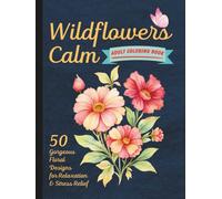 Wildflowers Calm Coloring Book for Adults: 50 Beautiful Designs to Cultivate Peace & Joy (Adult Coloring Books: Calm, Art & Nature Love)