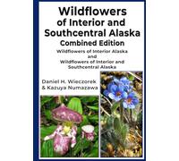 Wildflowers of Interior and Southcentral Alaska Combined Edition: Wildflowers of Interior Alaska and Wildflowers of Interior and Southcentral Alaska