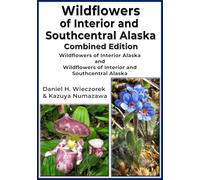 Wildflowers of Interior and Southcentral Alaska Combined Edition: Wildflowers of Interior Alaska and Wildflowers of Interior and Southcentral Alaska