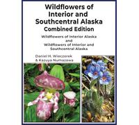 Wildflowers of Interior and Southcentral Alaska Combined Edition: Wildflowers of Interior Alaska and Wildflowers of Interior and Southcentral Alaska