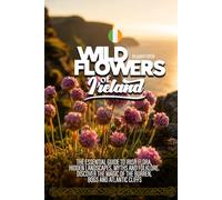 Wildflowers of Ireland: The Essential Guide to Irish Flora, Hidden Landscapes, Myths and Folklore. Discover the Magic of the Burren, Bogs and Atlantic Cliffs