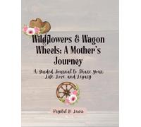 Wildflowers & Wagon Wheels: A Mother’s Journey: A Guided Journal to Share Your Life, Love, and Legacy