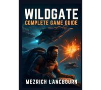 Wildgate - Complete Game Guide: Comprehensive Walkthrough with Tips, Combat Techniques, & Winning Strategies to Master Space Warfare, Survive the ... Secrets (Mezrich's Complete Game Guide)