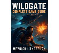Wildgate - Complete Game Guide: Comprehensive Walkthrough with Tips, Combat Techniques, & Winning Strategies to Master Space Warfare, Survive the ... Secrets (Mezrich's Complete Game Guide)