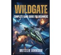 Wildgate - Complete Game Guide for Beginners: Walkthrough with Tips & Tricks to Master Crew Combat, Ship Strategy, Artifact Escapes, and Unlock Secrets (Metzler's Game Guide Books)