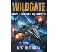 Wildgate - Complete Game Guide for Beginners: Walkthrough with Tips & Tricks to Master Crew Combat, Ship Strategy, Artifact Escapes, and Unlock Secrets (Metzler's Game Guide Books)
