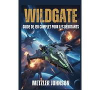 Wildgate - Guide de Jeu Complet pour les Débutants: Procédure pas à pas avec trucs et astuces pour maîtriser le combat d'équipage, la stratégie du ... évasions d'artefacts et débloquer des secrets