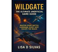 Wildgate: The Ultimate Unofficial Game Guide: Master Every Battle, Command Every Ship, Escape the Reach