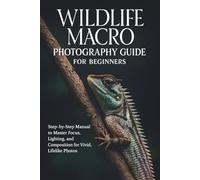 Wildlife Macro Photography Guide for Beginners: Step-by-Step Manual to Master Focus, Lighting, and Composition for Vivid, Lifelike Photos