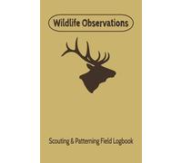 Wildlife Observations: Wildlife Encounter Field Logbook for Hunters, Guides, Photographers, Sportsmen |5”x8”, 112 pages | 222 Log entries