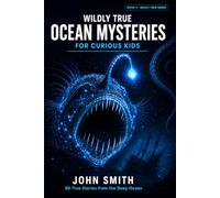 Wildly True Ocean Mysteries for Curious Kids: Amazing Ocean Facts and True Deep Sea Mysteries for Ages 8-14