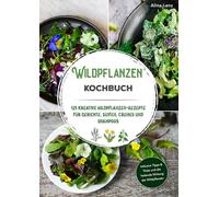 Wildpflanzen Kochbuch: 125 kreative Wildpflanzen-Rezepte für Gerichte, Seifen, Cremes und Shampoos | Inklusive Tipps & Tricks und die heilende Wirkung der Wildpflanzen