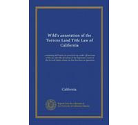 Wild's annotation of the Torrens Land Title Law of California: containing full forms for practical use under all sections of the act, also the ... States where the law has been in operation