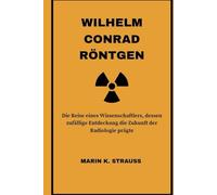 Wilhelm Conrad Röntgen: Die Reise eines Wissenschaftlers, dessen zufällige Entdeckung die Zukunft der Radiologie prägte