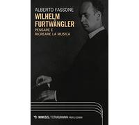 Wilhelm Furtwängler. Pensare e ricreare la musica (Tetragramma)
