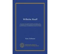 Wilhelm Hauff: eine nach neuen quellen bearbeitete darstellung seines werdeganges, mit einer sammlung seiner briefe und einer auswahl aus dem unveröffentlichten nachlass des dichters