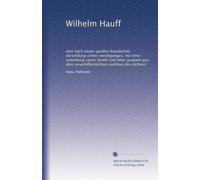 Wilhelm Hauff: eine nach neuen quellen bearbeitete darstellung seines werdeganges, mit einer sammlung seiner briefe und einer auswahl aus dem unveröffentlichten nachlass des dichters