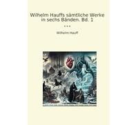 Wilhelm Hauffs sämtliche Werke in sechs Bänden. Bd. 1 (Classic Books)