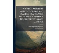 Wilhelm Meister's Apprenticeship and Travels. Translated From the German of Goethe [by] Thomas Carlyle